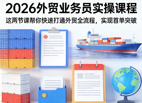 2026外贸业务员实操课程，这两节课帮你快速打通外贸全流程，实现首单突破-迦哆网创社
