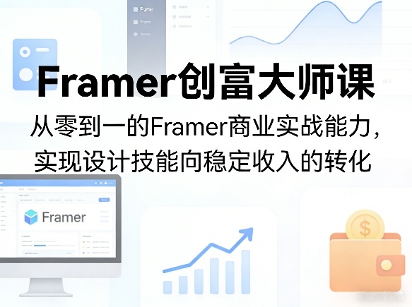 Framer创富大师课，从零到一的Framer商业实战能力，实现设计技能向稳定收入的转化-迦哆网创社