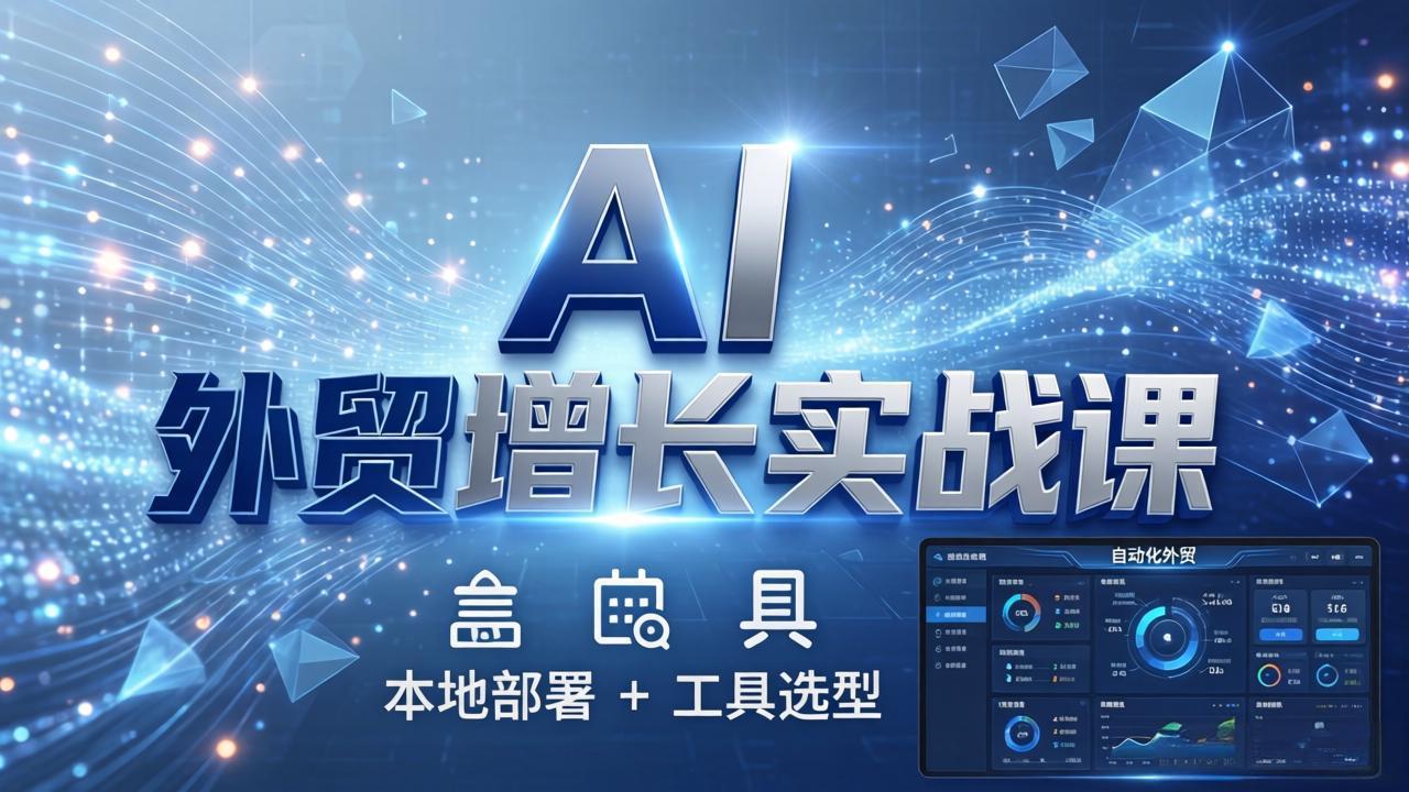 AI 外贸增长实战课：本地部署 + 工具选型，一站式搭建可落地自动化外贸系统-迦哆网创社
