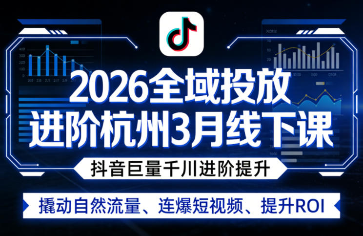 2026全域投放进阶杭州3月线下课，抖音巨量千川进阶提升，撬动自然流量、连爆短视频、提升ROI-迦哆网创社