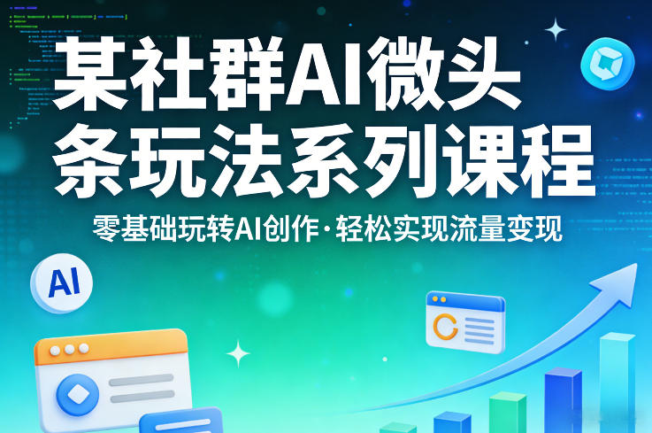 某社群的AI微头条玩法系列课程，零基础玩转AI创作，轻松实现流量变现-迦哆网创社