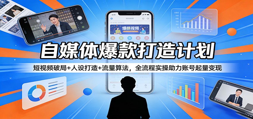 自媒体爆款打造计划：短视频破局+人设打造+流量算法，全流程实操助力账号起量变现-迦哆网创社