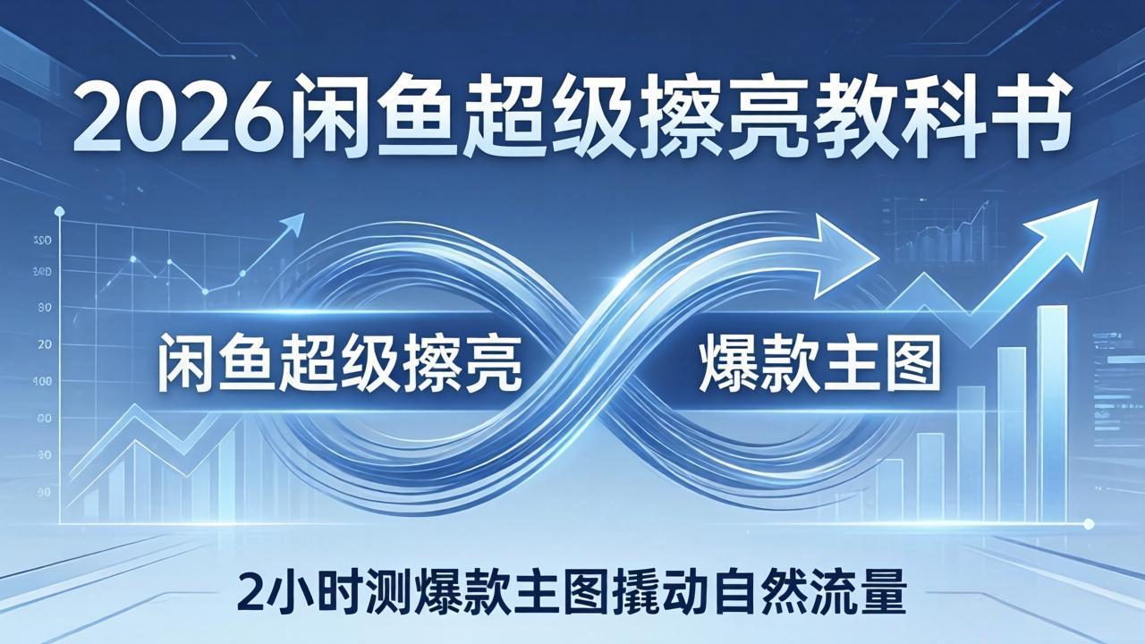 2026闲鱼超级擦亮教科书:底层逻辑出价×转化率,2小时测爆款主图撬动自然流量-迦哆网创社