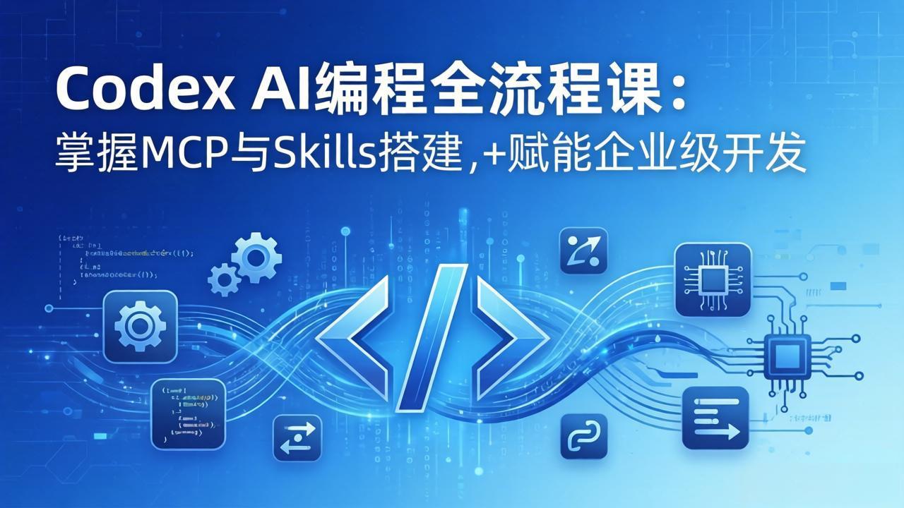 Codex AI编程全流程课：模块化教学+双项目实战，掌握MCP与Skills搭建，赋能企业级开发-迦哆网创社