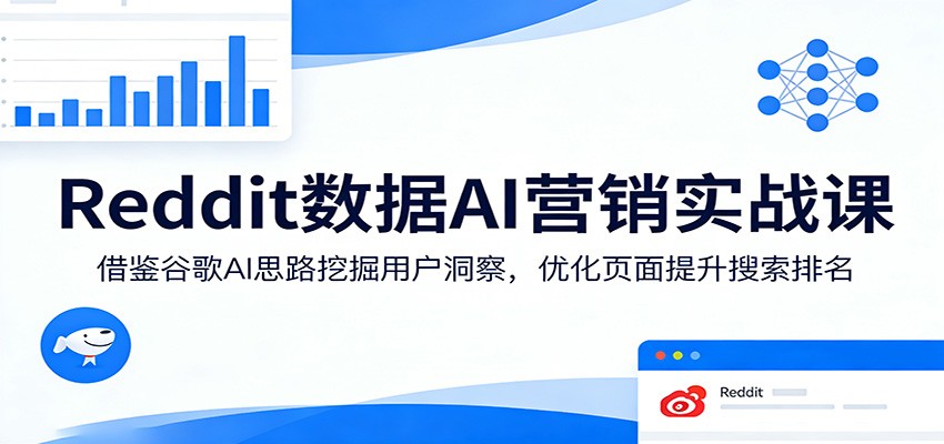 Reddit数据AI营销实战课：借鉴谷歌AI思路挖掘用户洞察，优化页面提升搜索排名-迦哆网创社