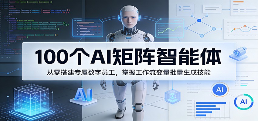 100个AI矩阵智能体,从零搭建专属数字员工,掌握工作流变量批量生成技能-迦哆网创社