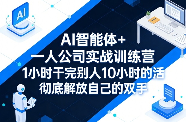 AI智能体+一人公司实战训练营，1小时干完别人10小时的活，彻底解放自己的双手-迦哆网创社