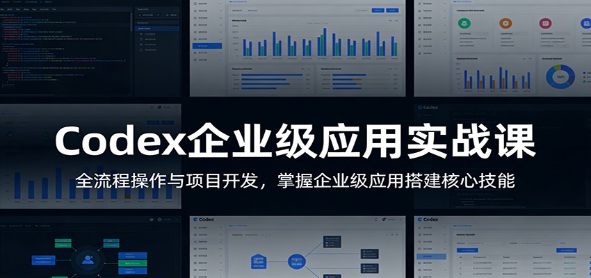 Codex企业级应用实战课：全流程操作与项目开发，掌握企业级应用搭建核心技能-迦哆网创社