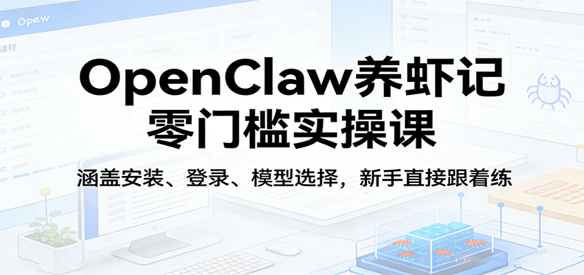 OpenClaw养虾记零门槛实操课:涵盖安装、登录、模型选择,新手直接跟着练-迦哆网创社