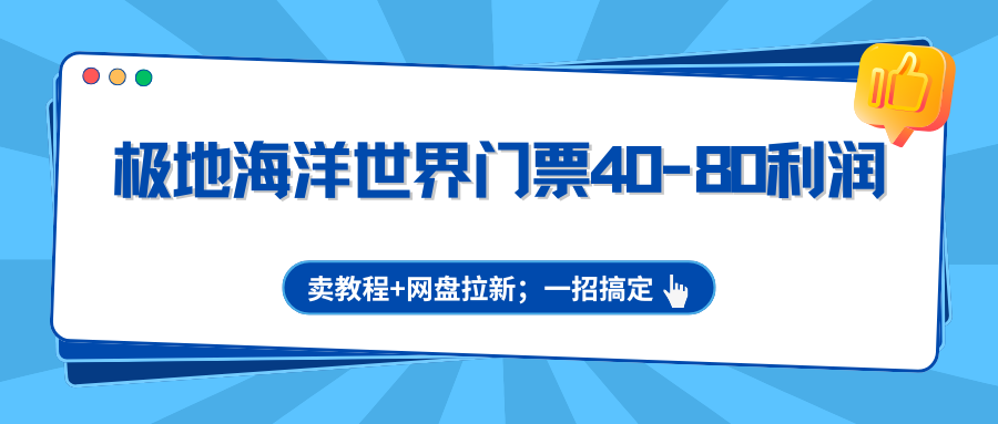 极地海洋世界门票40-80利润,卖教程+网盘拉新;一招搞定-迦哆网创社