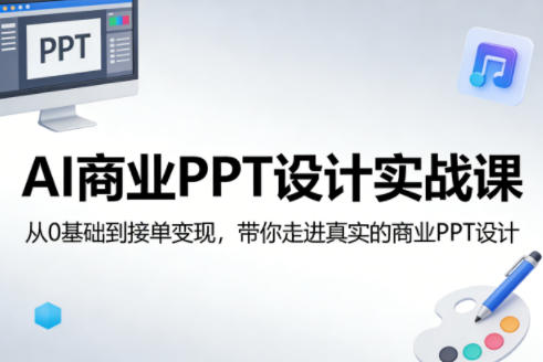 AI商业PPT设计实战课，从0基础到接单变现，带你走进真实的商业PPT设计-迦哆网创社