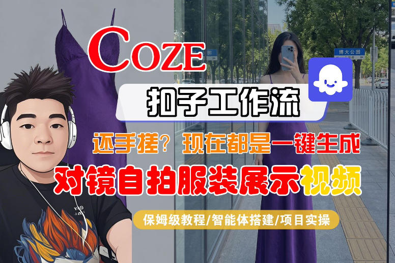 Coze智能体工作流一键生成“对镜自拍服装展示“短视频，全流程保姆级教学-迦哆网创社