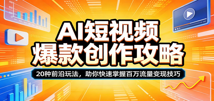 AI短视频爆款创作攻略：20种前沿玩法，助你快速掌握百万流量变现技巧-迦哆网创社