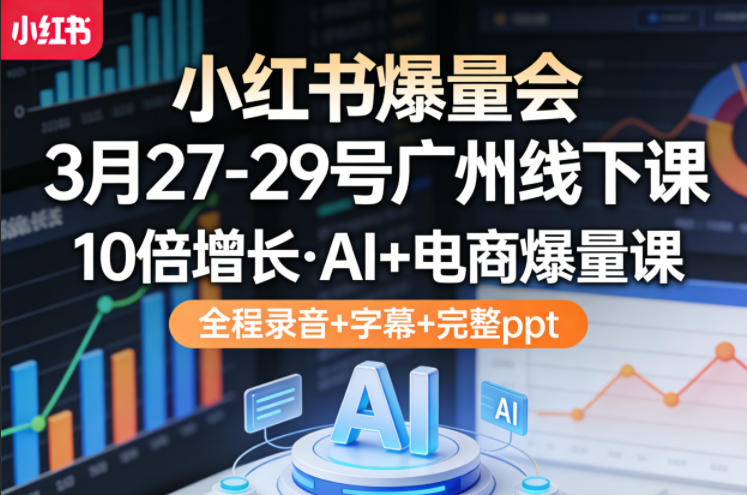 小红书爆量会3月27-29号广州线下课，10倍增长，AI+电商爆量课，全程录音+字幕+完整ppt-迦哆网创社