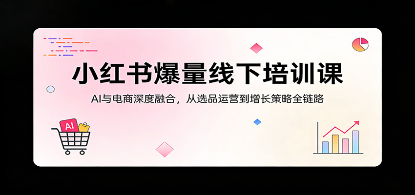 小红书爆量线下培训课：AI与电商深度融合，从选品运营到增长策略全链路-迦哆网创社