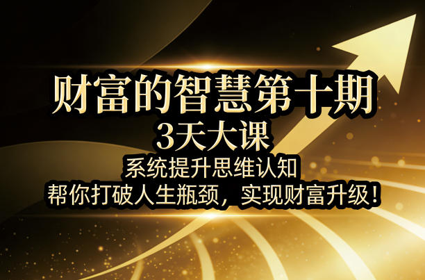 财富的智慧第十期，3天大课，系统提升思维认知，帮你打破人生瓶颈，实现财富升级！-迦哆网创社
