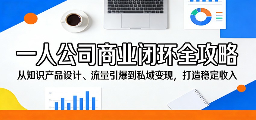 一人公司商业闭环全攻略：从知识产品设计、流量引爆到私域变现，打造稳定收入-迦哆网创社