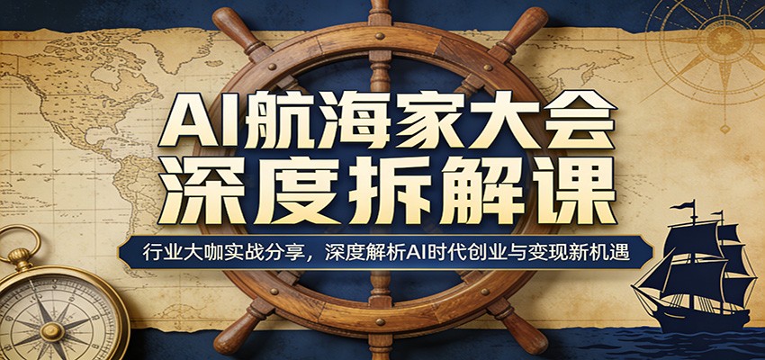 AI航海家大会深度拆解课:行业大咖实战分享,深度解析AI时代创业与变现新机遇-迦哆网创社