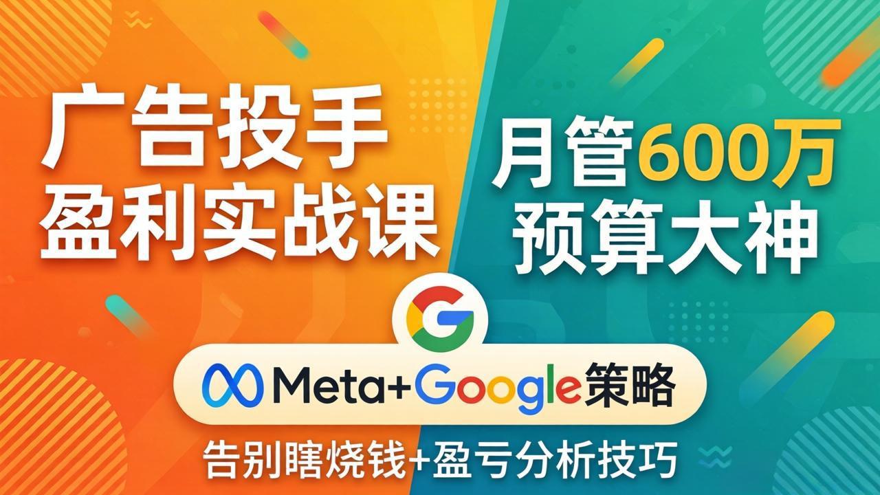 广告投手盈利实战课：月管600万预算大神，带你告别瞎烧钱，Meta+Google策略+盈亏分析-迦哆网创社