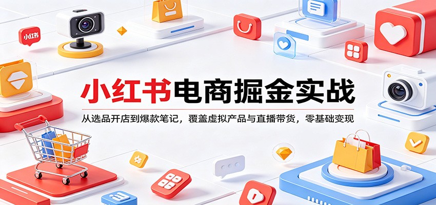 小红书电商掘金实战：从选品开店到爆款笔记，覆盖虚拟产品与直播带货，零基础变现-迦哆网创社