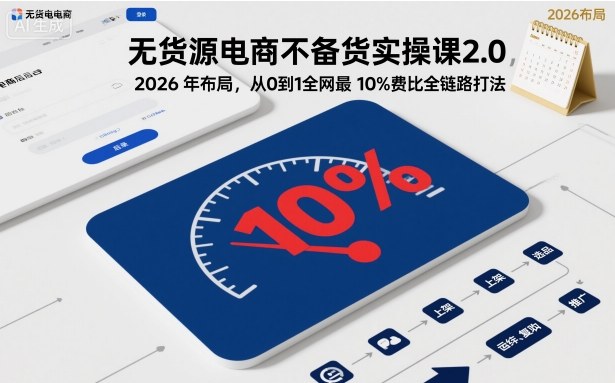 无货源电商不备货实操课2.0,2026年布局,从0到1全网最低10%费比全链路打法【更新26年4月】-迦哆网创社