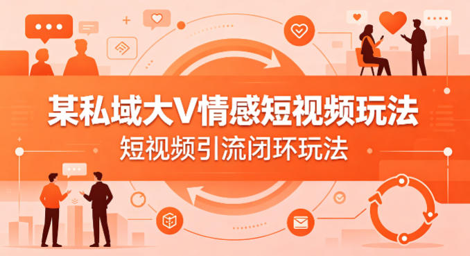 某私域大V情感短视频玩法，短视频引流闭环玩法-迦哆网创社