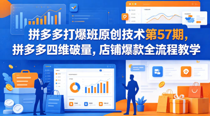 拼多多打爆班原创技术第57期，拼多多四维破量，店铺爆款全流程教学-迦哆网创社
