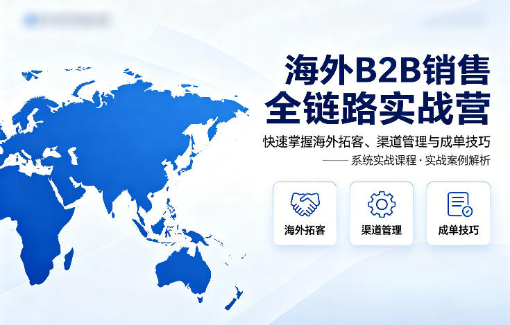 海外B2B销售全链路实战营，快速掌握海外拓客、渠道管理与成单技巧-迦哆网创社