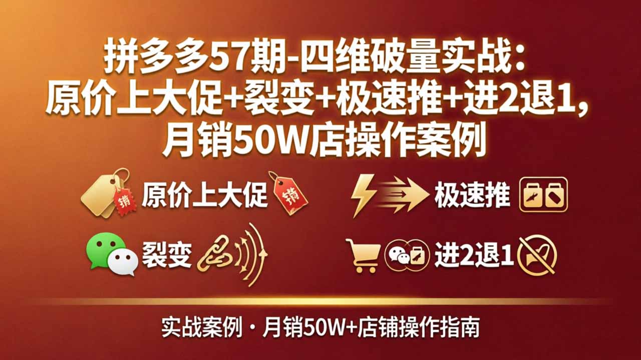 拼多多57期-四维破量实战：原价上大促+裂变+极速推+进2退1，月销50W店操作案例-迦哆网创社
