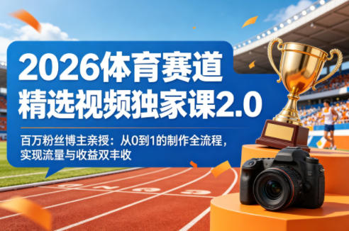2026体育赛道精选视频独家课2.0，百万粉丝博主亲授：从0到1的制作全流程，实现流量与收益双丰收-迦哆网创社