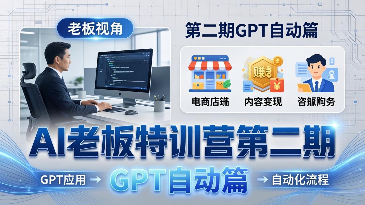 AI老板特训营第二期GPT自动篇：GPT应用+赚钱案例+自动化流程，老板AI降本增效课-迦哆网创社