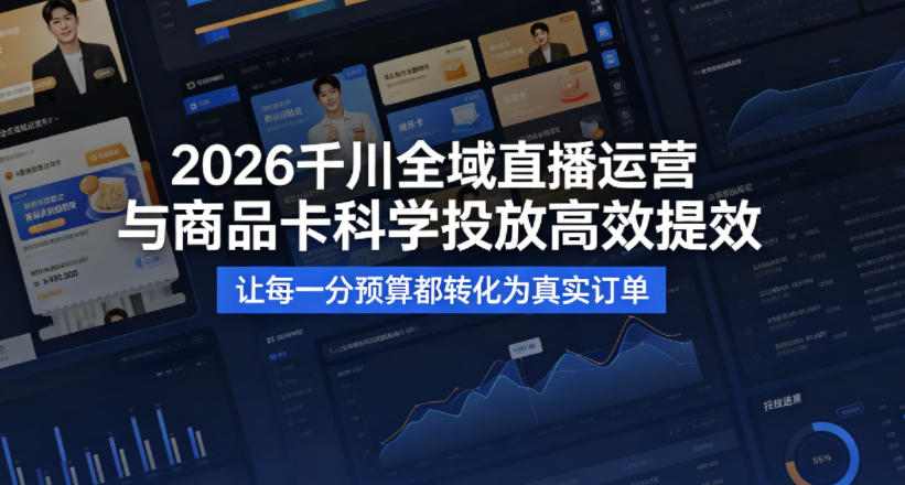 2026千川全域直播运营跟商品卡，科学投放，高效提效，让每一分预算都转化为真实订单-迦哆网创社