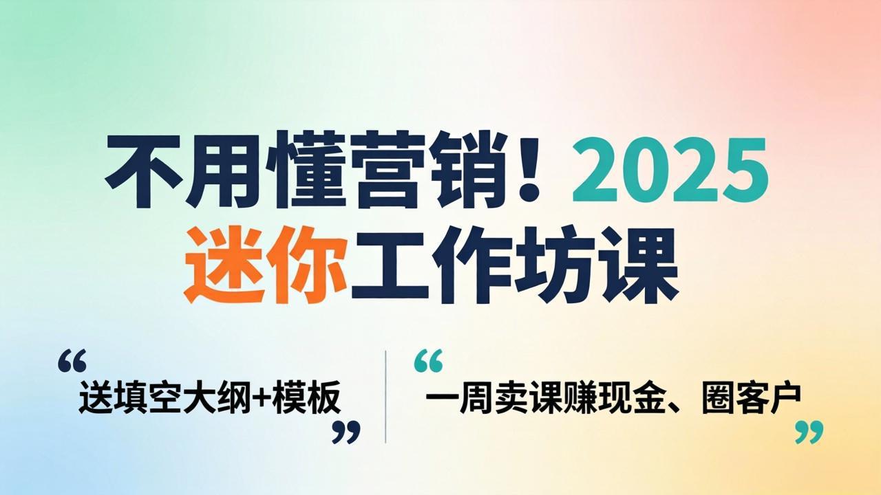 不用懂营销！2025 迷你工作坊课：送填空大纲 + 模板，一周卖课赚现金、圈客户-迦哆网创社