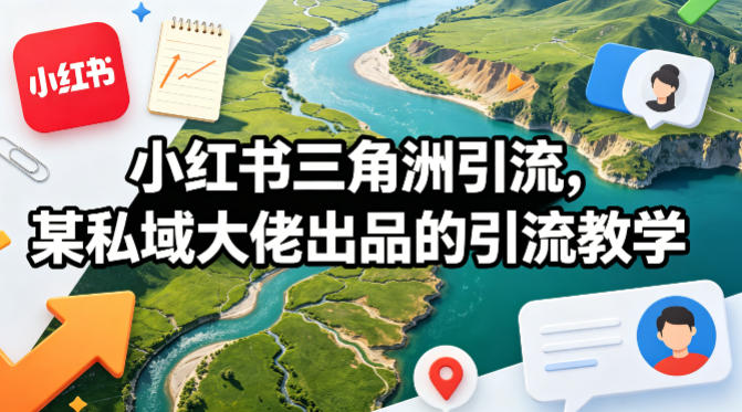 小红书三角洲引流,某私域大佬出品的引流教学-迦哆网创社