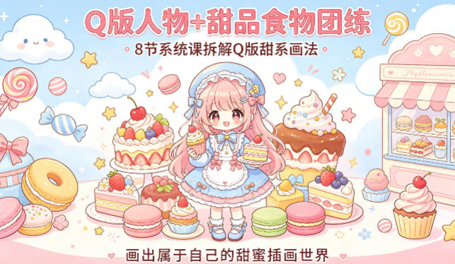 Q版人物+甜品食物团练，8节系统课拆解Q版甜系画法，画出属于自己的甜蜜插画世界-迦哆网创社