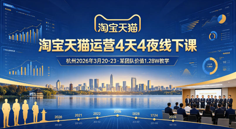 淘宝天猫运营4天4夜杭州2026年3月20-23线下课，某团队价值1.28W的教学-迦哆网创社