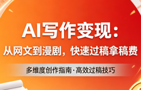 AI写作变现：从网文到漫剧，快速过稿拿稿费(更新4月)-迦哆网创社