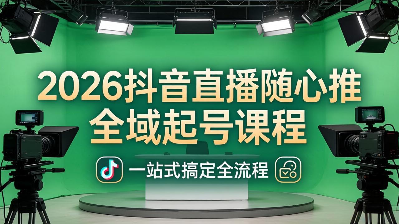 2026抖音直播随心推全域起号课程：一站式搞定直播起号、稳号、放量全流程(更新4月-迦哆网创社