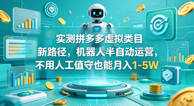 实测拼多多虚拟类目新路径，机器人半自动运营，不用人工值守也能月入1-5W【揭秘】-迦哆网创社