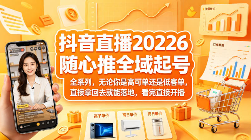 抖音直播2026随心推全域起号全系列，无论你是高可单还是低客单，直接拿回去就能落地，看完直接开播-迦哆网创社