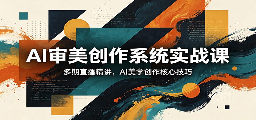 AI审美创作系统实战课，多期直播精讲，AI美学创作核心技巧-迦哆网创社