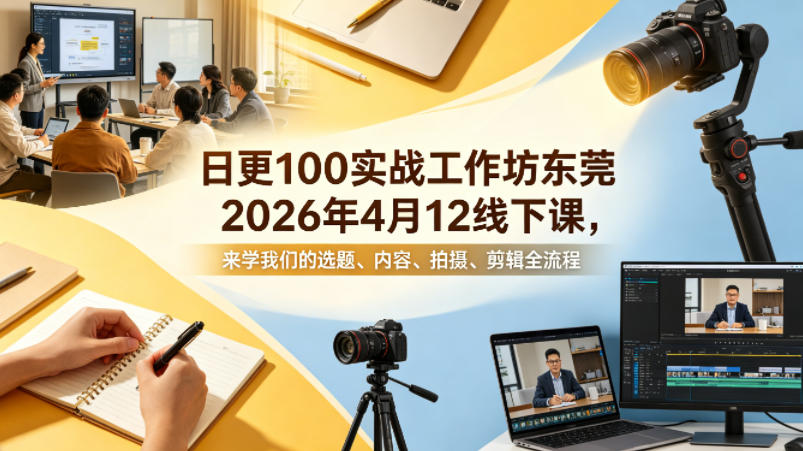 日更100实条‬战工作坊东莞2026年4月12线下课，来学我们的选题、内容、拍摄、剪辑全流程-迦哆网创社
