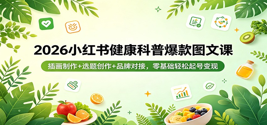 2026小红书健康科普爆款图文课：插画制作+选题创作+品牌对接，零基础轻松起号变现-迦哆网创社