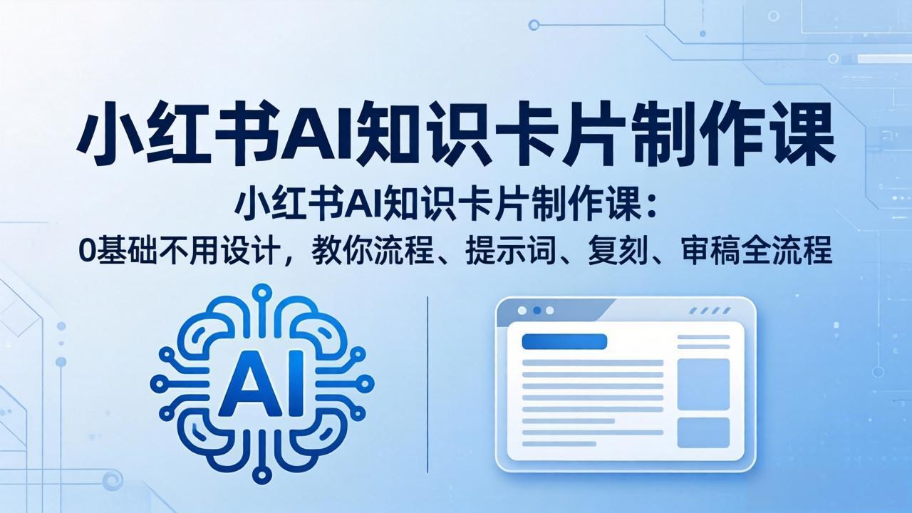 小红书AI知识卡片制作课：0基础不用设计，教你流程、提示词、复刻、审稿全流程-迦哆网创社
