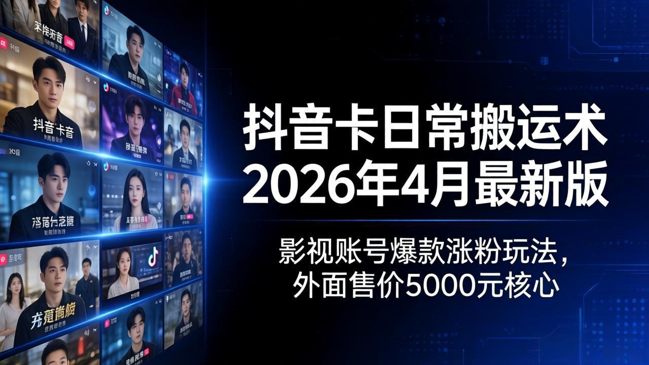 抖音卡日常搬运术2026年4月最新版：影视账号爆款涨粉玩法，外面售价5000元核心-迦哆网创社