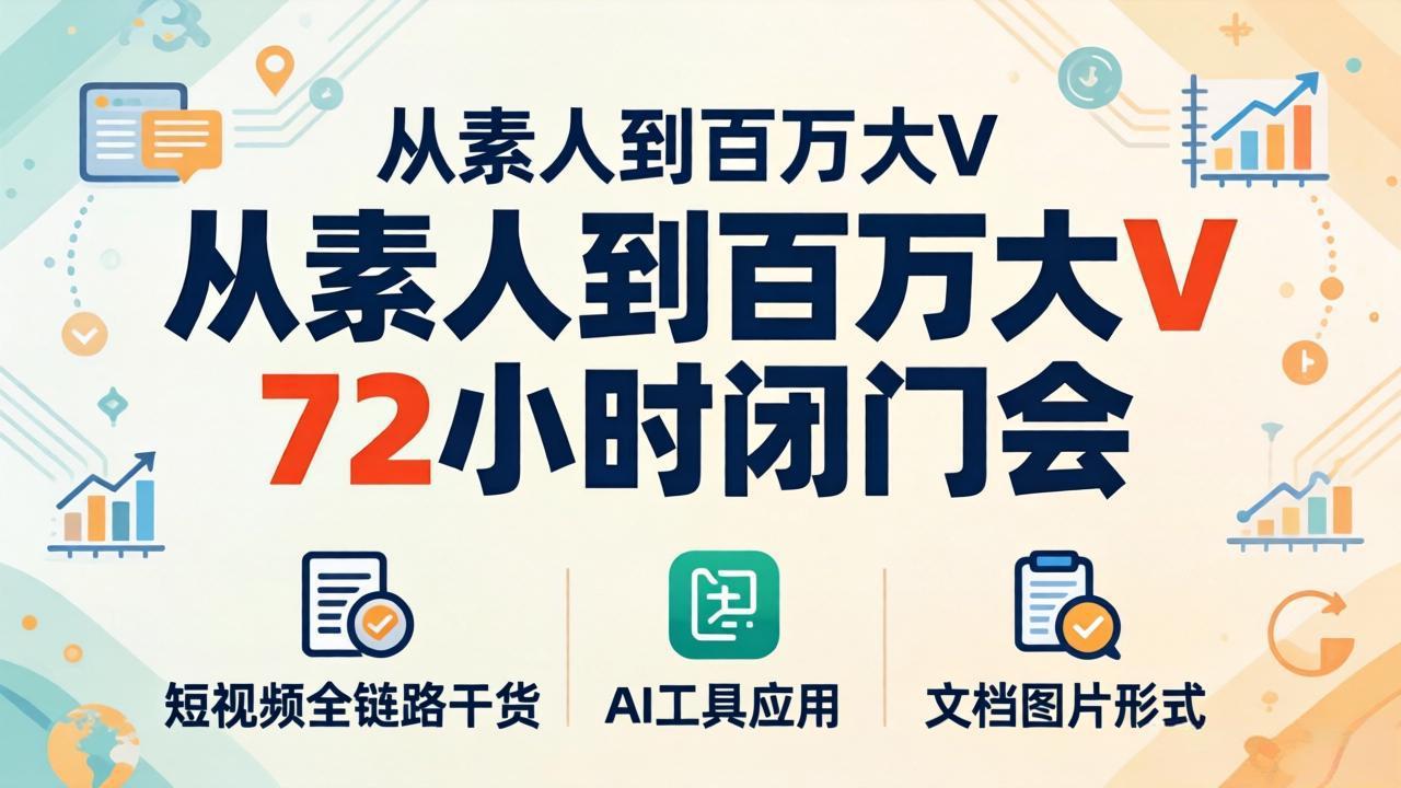 从素人到百万大V 72小时闭门会：短视频全链路干货+AI工具应用，文档图片形式轻松学变现-迦哆网创社
