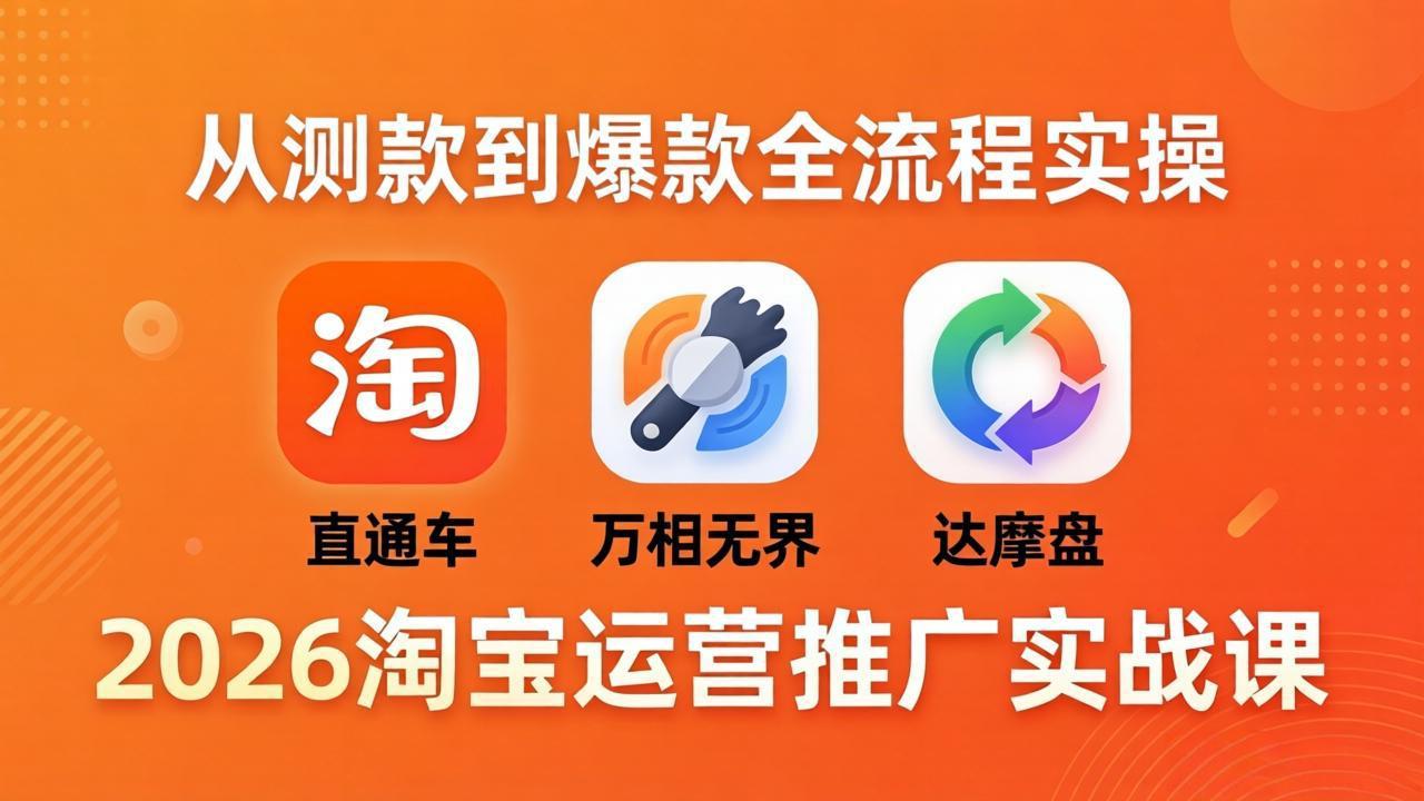 2026淘宝运营推广实战课-更新4月20：直通车 + 万相无界 + 达摩盘，从测款到爆款全流程实操-迦哆网创社