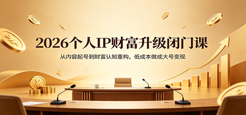 2026个人IP财富升级闭门课：从内容起号到财富认知重构，低成本做成大号变现-迦哆网创社