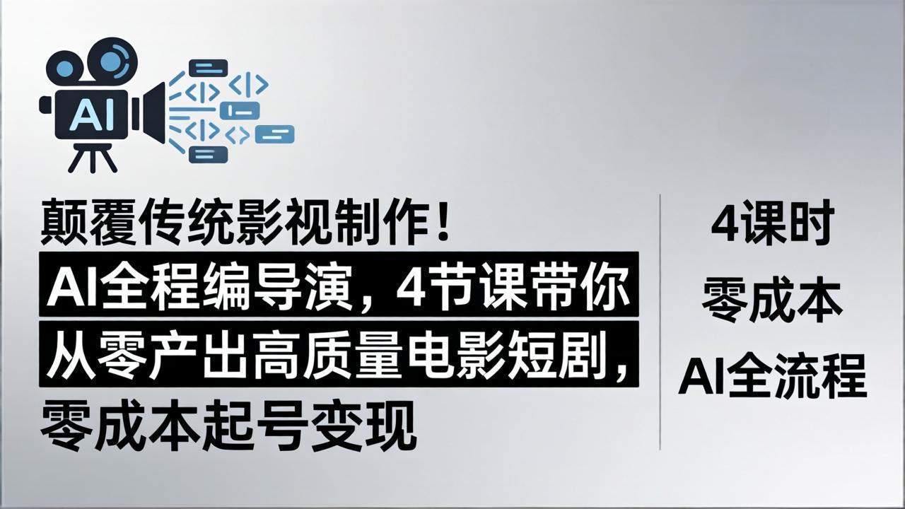 颠覆传统影视制作！AI全程编导演，4节课带你从零产出高质量电影短剧，零成本起号变现-迦哆网创社
