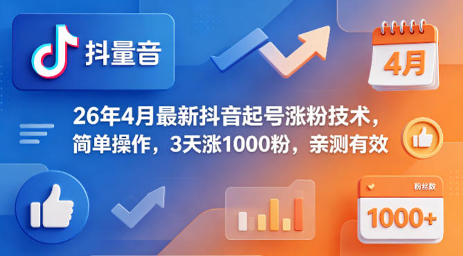 26年4月最新抖音起号涨粉技术，简单操作，3天涨1000粉，亲测有效-迦哆网创社
